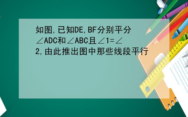 如图,已知DE,BF分别平分∠ADC和∠ABC且∠1=∠2,由此推出图中那些线段平行