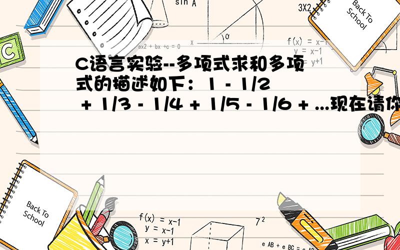 C语言实验--多项式求和多项式的描述如下：1 - 1/2 + 1/3 - 1/4 + 1/5 - 1/6 + ...现在请你求出该多项式的前n项的和.Input 输入数据由2行组成,首先是一个正整数m（m< 100）,表示测试实例的个数,第二行