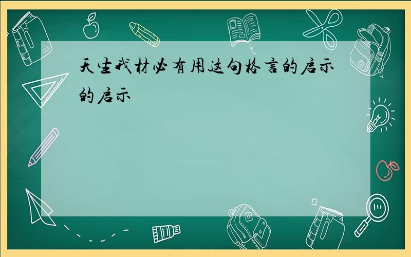 天生我材必有用这句格言的启示的启示