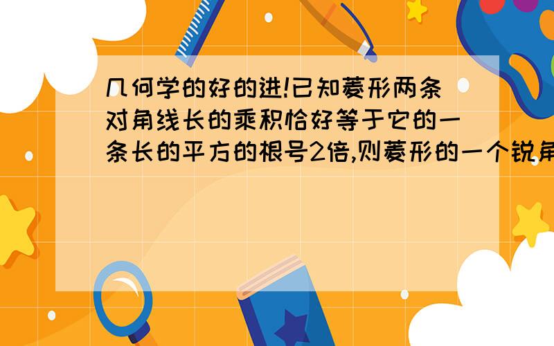 几何学的好的进!已知菱形两条对角线长的乘积恰好等于它的一条长的平方的根号2倍,则菱形的一个锐角是多少度?