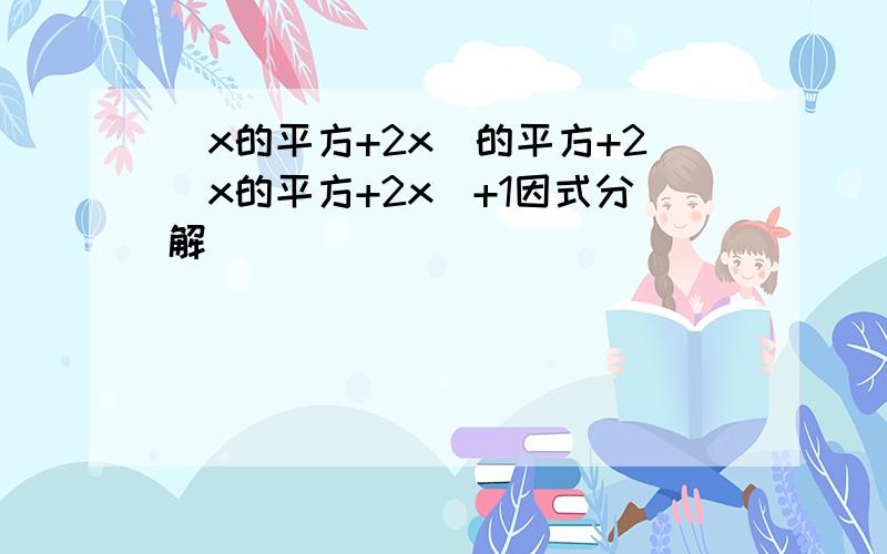 (x的平方+2x)的平方+2(x的平方+2x)+1因式分解