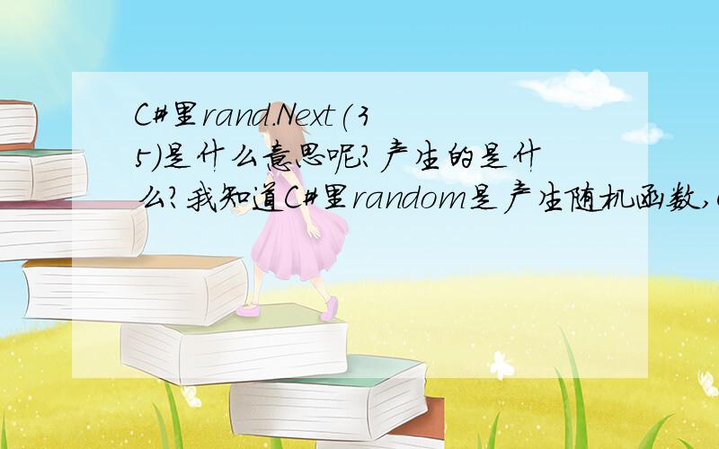 C#里rand.Next(35)是什么意思呢?产生的是什么?我知道C#里random是产生随机函数,CreateRandomCode(4);是产生四位随机码