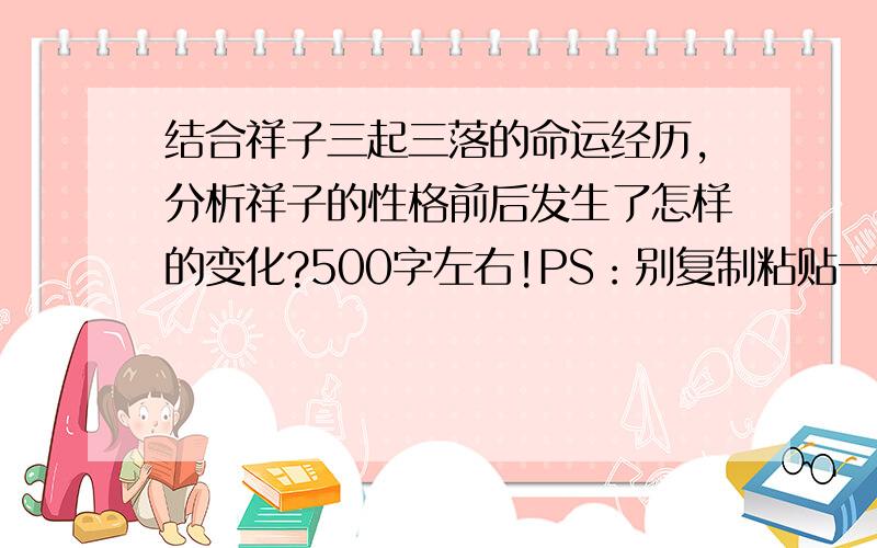 结合祥子三起三落的命运经历,分析祥子的性格前后发生了怎样的变化?500字左右!PS：别复制粘贴一大堆没用的.好的、快的加分