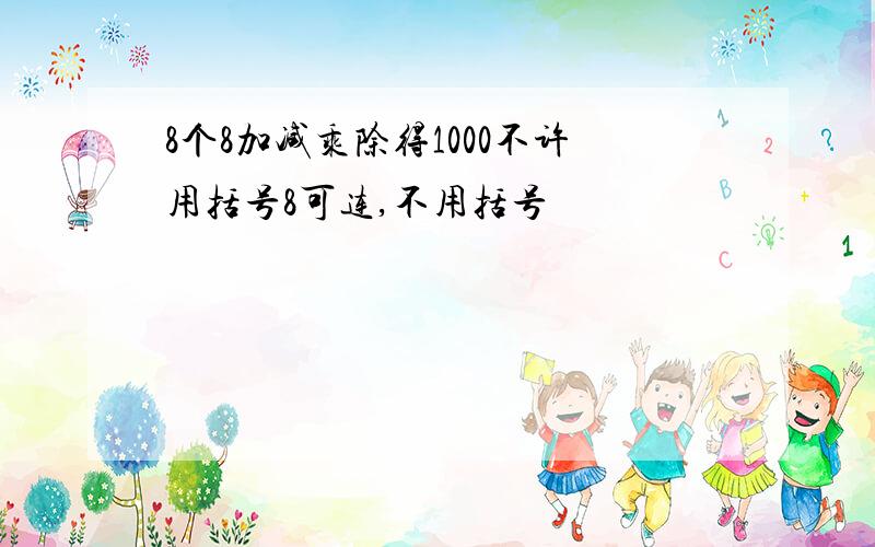 8个8加减乘除得1000不许用括号8可连,不用括号