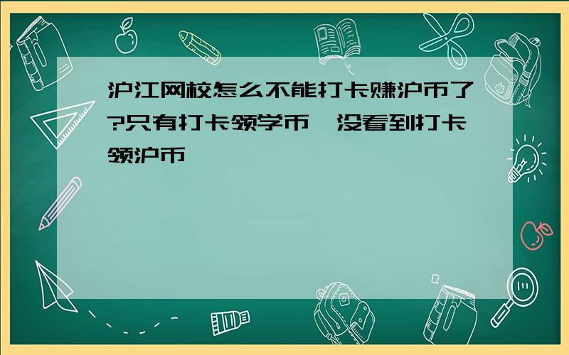 沪江网校怎么不能打卡赚沪币了?只有打卡领学币,没看到打卡领沪币