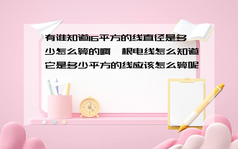 有谁知道16平方的线直径是多少怎么算的啊一根电线怎么知道它是多少平方的线应该怎么算呢