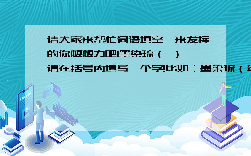 请大家来帮忙词语填空,来发挥的你想想力吧!墨染琉（ ） 请在括号内填写一个字!比如：墨染琉（年） 墨染琉（月）