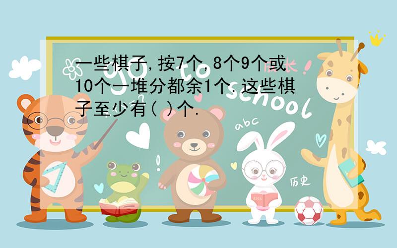 一些棋子,按7个,8个9个或10个一堆分都余1个.这些棋子至少有( )个.