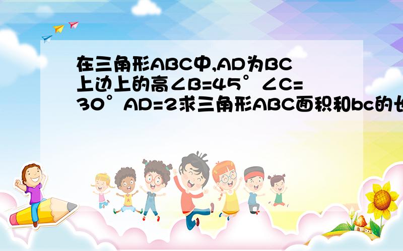 在三角形ABC中,AD为BC上边上的高∠B=45°∠C=30°AD=2求三角形ABC面积和bc的长