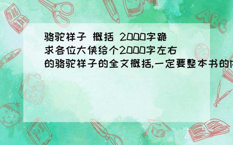 骆驼祥子 概括 2000字跪求各位大侠给个2000字左右的骆驼祥子的全文概括,一定要整本书的内容概括,最好是原创的,当然要是没有,拼拼凑凑,不要已经是被抄烂的那种的啊,小弟国庆作业,实在没