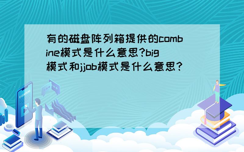 有的磁盘阵列箱提供的combine模式是什么意思?big模式和jjob模式是什么意思?