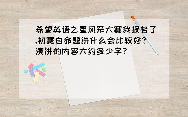 希望英语之星风采大赛我报名了,初赛自命题讲什么会比较好?演讲的内容大约多少字?