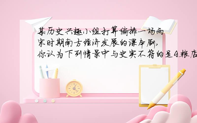 某历史兴趣小组打算编排一场两宋时期南方经济发展的课本剧,你认为下列情景中与史实不符的是A．粮店出售占城稻B．城市“买卖昼夜不绝”C．景德镇瓷器在市面上出现D．买东西不再使用