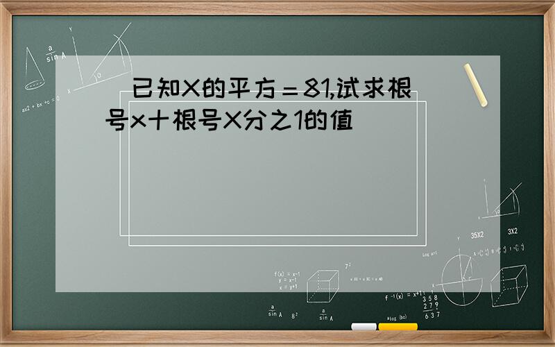 （已知X的平方＝81,试求根号x十根号X分之1的值