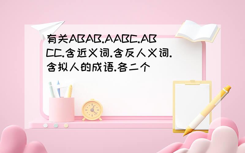 有关ABAB.AABC.ABCC.含近义词.含反人义词.含拟人的成语.各二个