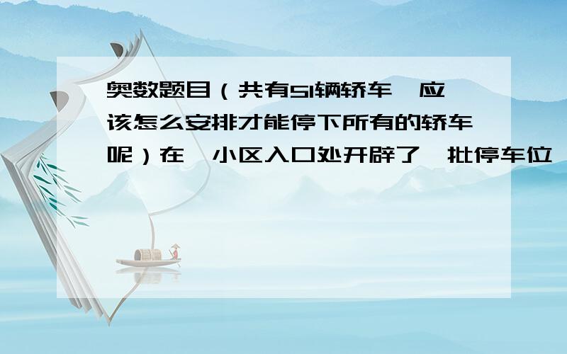 奥数题目（共有51辆轿车,应该怎么安排才能停下所有的轿车呢）在一小区入口处开辟了一批停车位,每辆车的间隔是10米,如果这样安排最多只能停下31辆,现在小区居民共有51辆轿车,应该怎么安