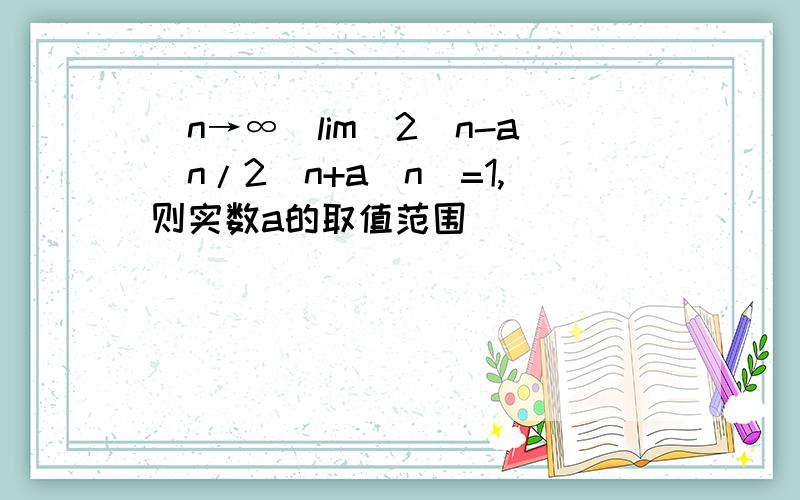 (n→∞)lim(2^n-a^n/2^n+a^n）=1,则实数a的取值范围