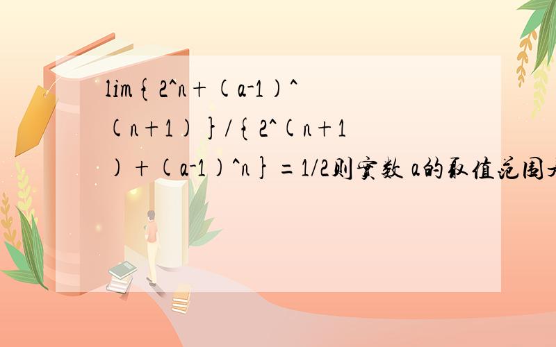 lim{2^n+(a-1)^(n+1)}/{2^(n+1)+(a-1)^n}=1/2则实数 a的取值范围是?