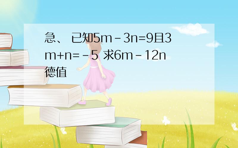 急、 已知5m-3n=9且3m+n=-5 求6m-12n德值