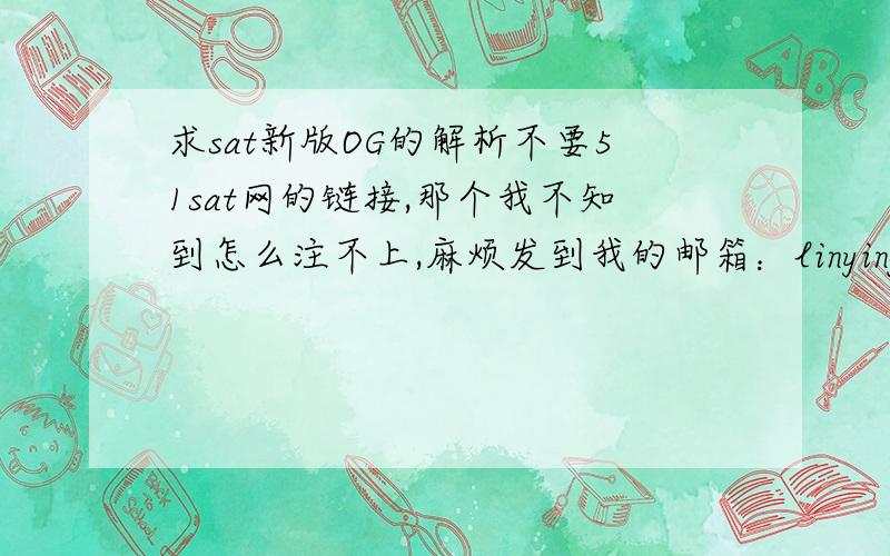 求sat新版OG的解析不要51sat网的链接,那个我不知到怎么注不上,麻烦发到我的邮箱：linying0_0@126.com THANKS!