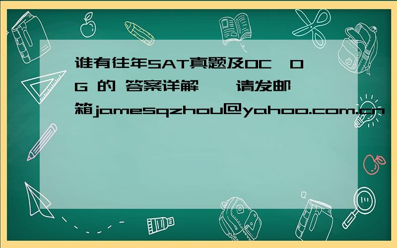 谁有往年SAT真题及OC,OG 的 答案详解 , 请发邮箱jamesqzhou@yahoo.com.cn