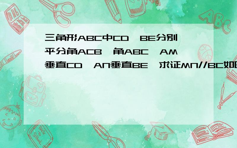 三角形ABC中CD,BE分别平分角ACB,角ABC,AM垂直CD,AN垂直BE,求证MN//BC如图