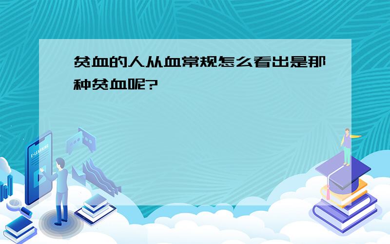 贫血的人从血常规怎么看出是那种贫血呢?