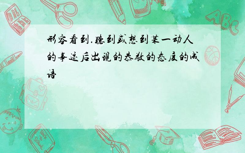 形容看到.听到或想到某一动人的事迹后出现的恭敬的态度的成语