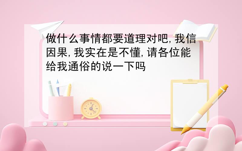 做什么事情都要道理对吧,我信因果,我实在是不懂,请各位能给我通俗的说一下吗