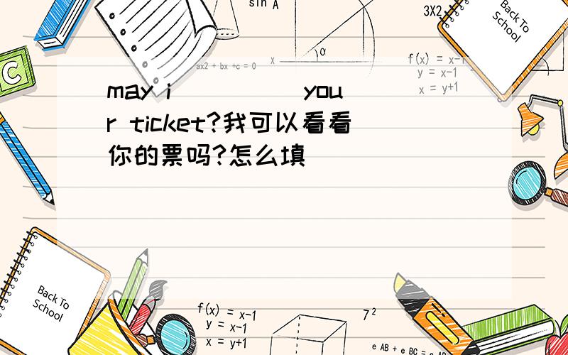 may i_ _ __your ticket?我可以看看你的票吗?怎么填