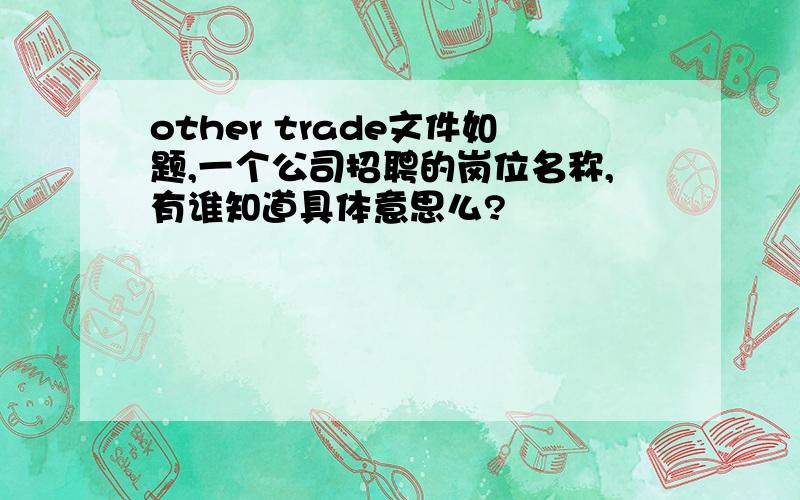 other trade文件如题,一个公司招聘的岗位名称,有谁知道具体意思么?