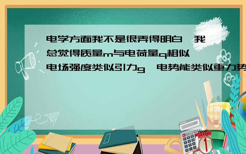 电学方面我不是很弄得明白,我总觉得质量m与电荷量q相似,电场强度类似引力g,电势能类似重力势能mgh,但电势相当于什么呢?希望大能说明纠正一下如何将电学题当成万有引力题来做l