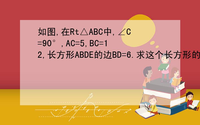 如图,在Rt△ABC中,∠C=90°,AC=5,BC=12,长方形ABDE的边BD=6.求这个长方形的面积.