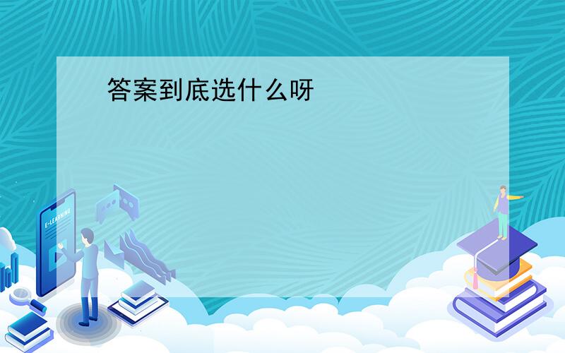 答案到底选什么呀