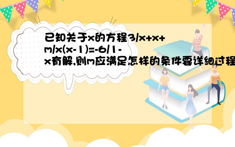 已知关于x的方程3/x+x+m/x(x-1)=-6/1-x有解,则m应满足怎样的条件要详细过程!一定要!快,在线等!