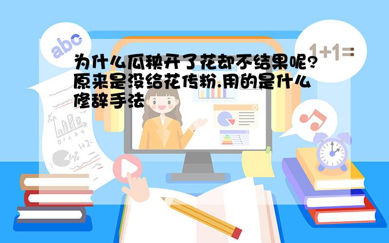 为什么瓜秧开了花却不结果呢?原来是没给花传粉.用的是什么修辞手法