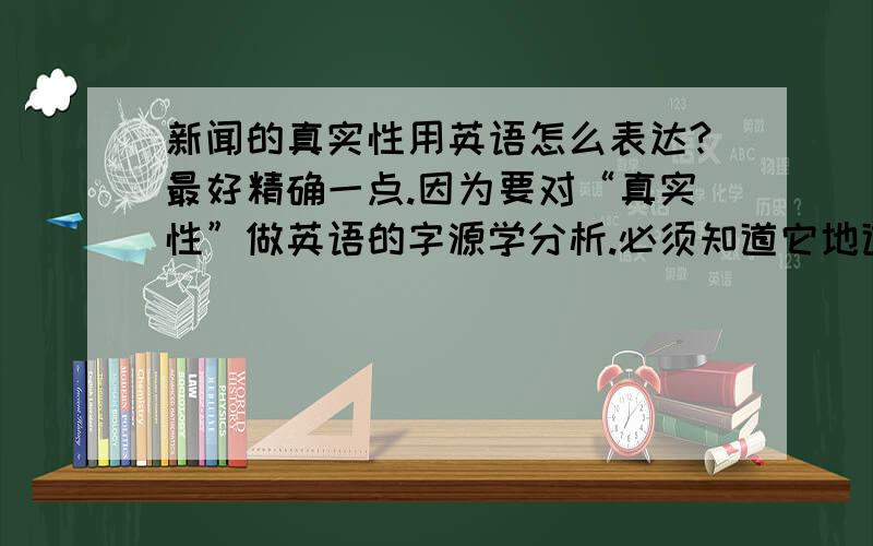 新闻的真实性用英语怎么表达?最好精确一点.因为要对“真实性”做英语的字源学分析.必须知道它地道的表达方式.