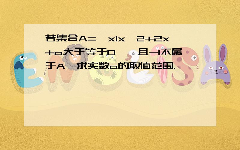 若集合A={xlx^2+2x+a大于等于0},且-1不属于A,求实数a的取值范围.