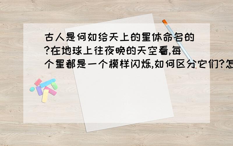 古人是何如给天上的星体命名的?在地球上往夜晚的天空看,每个星都是一个模样闪烁,如何区分它们?怎样识别不同的星球