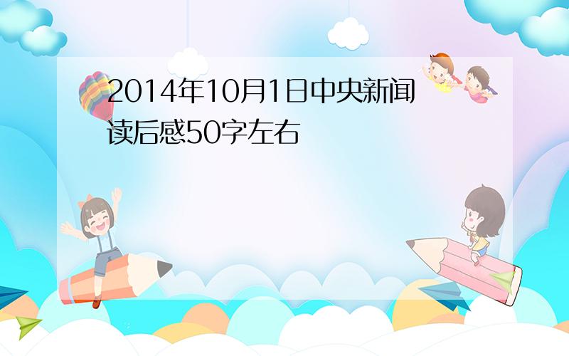 2014年10月1日中央新闻读后感50字左右