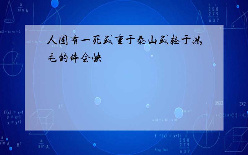 人固有一死或重于泰山或轻于鸿毛的体会快