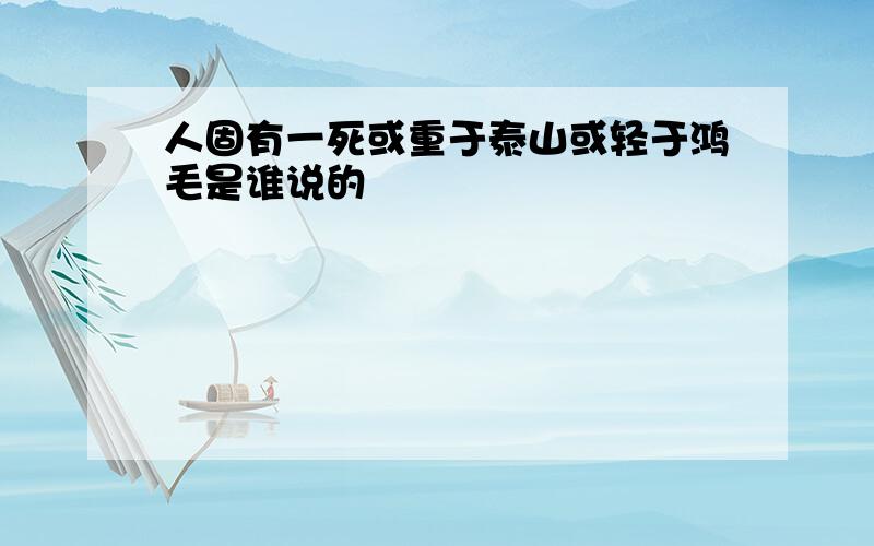 人固有一死或重于泰山或轻于鸿毛是谁说的