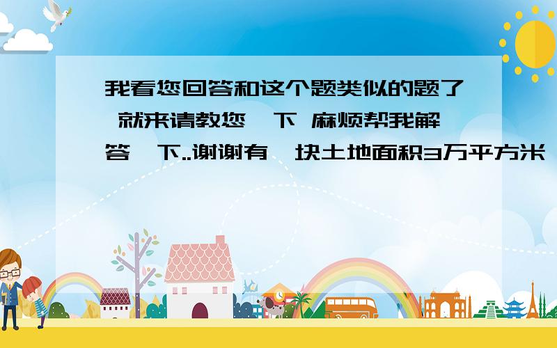 我看您回答和这个题类似的题了 就来请教您一下 麻烦帮我解答一下..谢谢有一块土地面积3万平方米,该地块的土地征地费用为600元每平方米,土地开发费用为400元每平方米土地开发周期为2年.