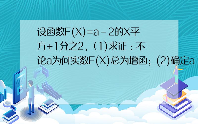 设函数F(X)=a-2的X平方+1分之2,（1)求证：不论a为何实数F(X)总为增函; (2)确定a