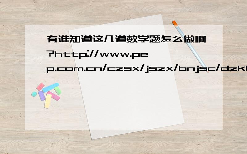 有谁知道这几道数学题怎么做啊?http://www.pep.com.cn/czsx/jszx/bnjsc/dzkb/200805/t20080505_465004.htm