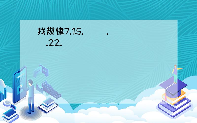 找规律7.15.( ).( ).22.