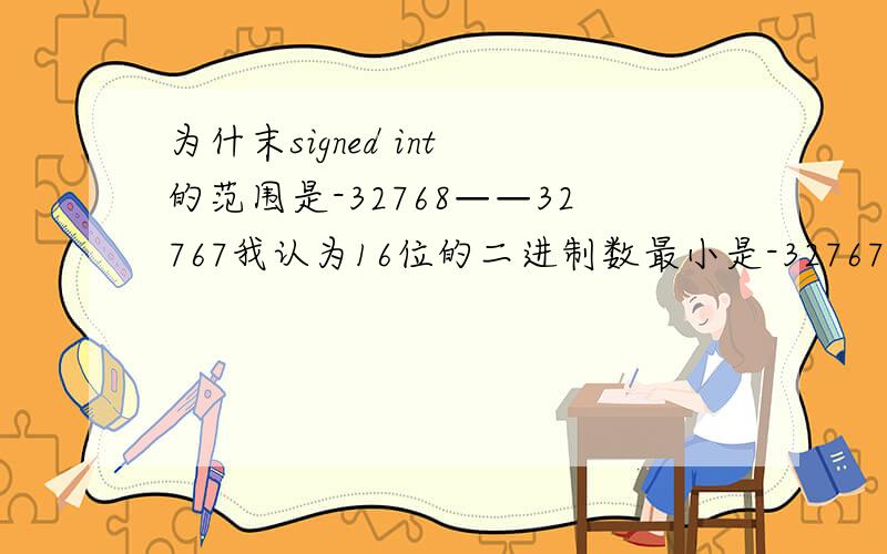 为什末signed int 的范围是-32768——32767我认为16位的二进制数最小是-32767