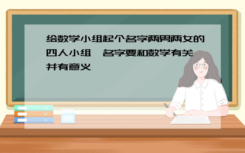 给数学小组起个名字两男两女的四人小组,名字要和数学有关,并有意义