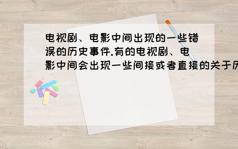 电视剧、电影中间出现的一些错误的历史事件.有的电视剧、电影中间会出现一些间接或者直接的关于历史事件的错误,那么这没有人管吗?还是说在一定范围内是可以的?我不太懂,请懂的人解