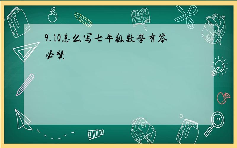 9.10怎么写七年级数学有答必赞